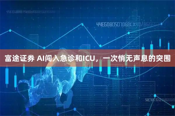 富途证券 AI闯入急诊和ICU，一次悄无声息的突围