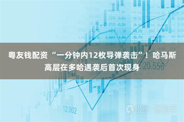 粤友钱配资 “一分钟内12枚导弹袭击”！哈马斯高层在多哈遇袭后首次现身