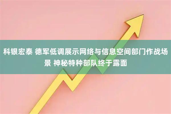 科银宏泰 德军低调展示网络与信息空间部门作战场景 神秘特种部队终于露面