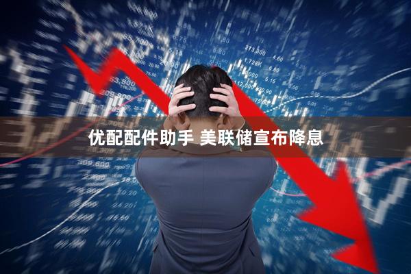 优配配件助手 美联储宣布降息