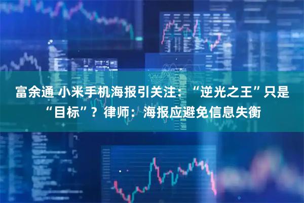 富余通 小米手机海报引关注：“逆光之王”只是“目标”？律师：海报应避免信息失衡