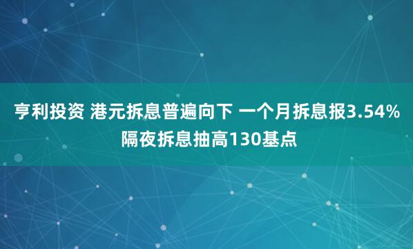 亨利投资 港元拆息普遍向下 一个月拆息报3.54% 隔夜拆息抽高130基点