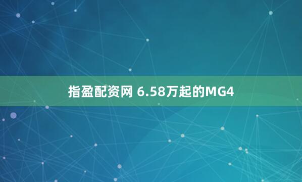 指盈配资网 6.58万起的MG4