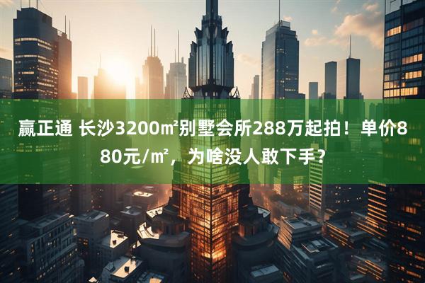 赢正通 长沙3200㎡别墅会所288万起拍！单价880元/㎡，为啥没人敢下手？