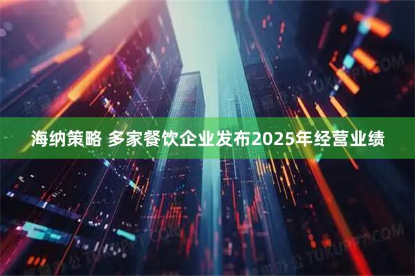 海纳策略 多家餐饮企业发布2025年经营业绩