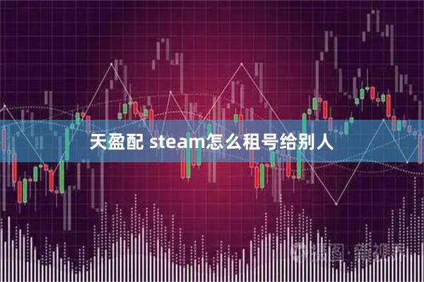 天盈配 steam怎么租号给别人