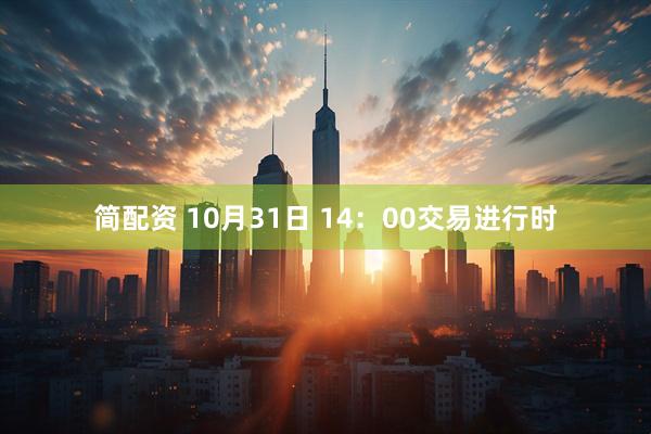 简配资 10月31日 14：00交易进行时