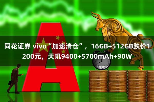 同花证券 vivo“加速清仓”，16GB+512GB跌价1200元，天玑9400+5700mAh+90W