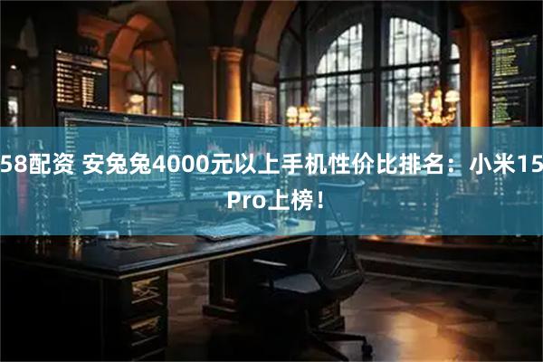 58配资 安兔兔4000元以上手机性价比排名：小米15 Pro上榜！