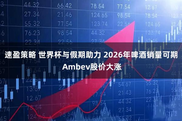 速盈策略 世界杯与假期助力 2026年啤酒销量可期 Ambev股价大涨